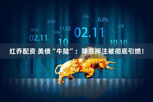 红乔配资 美债“牛陡”：降息押注被彻底引燃！
