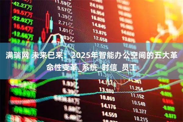 满瑞网 未来已来：2025年智能办公空间的五大革命性变革_系统_时信_员工
