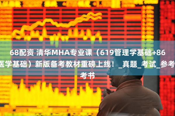 68配资 清华MHA专业课（619管理学基础+869医学基础）新版备考教材重磅上线！_真题_考试_参考书