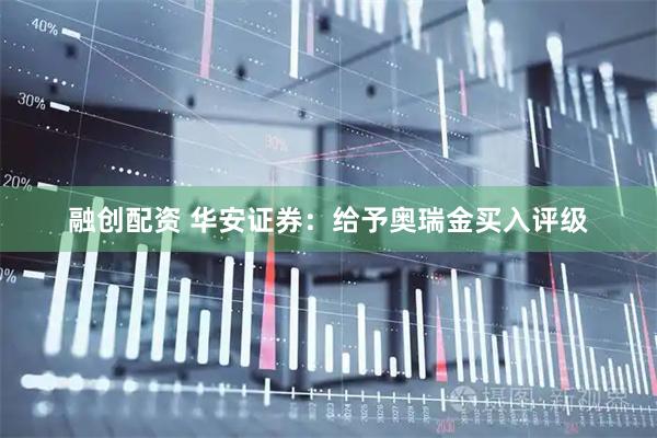 融创配资 华安证券：给予奥瑞金买入评级