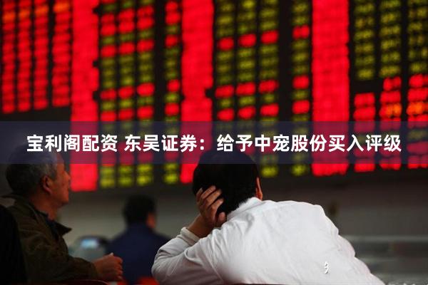 宝利阁配资 东吴证券：给予中宠股份买入评级