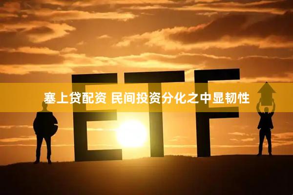 塞上贷配资 民间投资分化之中显韧性