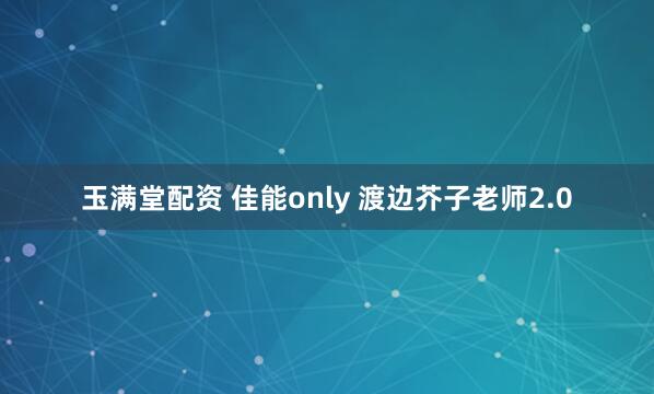 玉满堂配资 佳能only 渡边芥子老师2.0