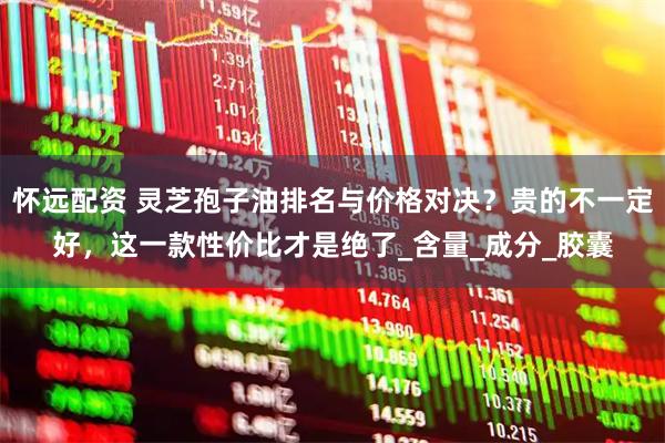 怀远配资 灵芝孢子油排名与价格对决？贵的不一定好，这一款性价比才是绝了_含量_成分_胶囊