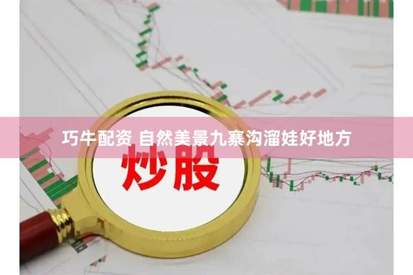 巧牛配资 自然美景九寨沟溜娃好地方