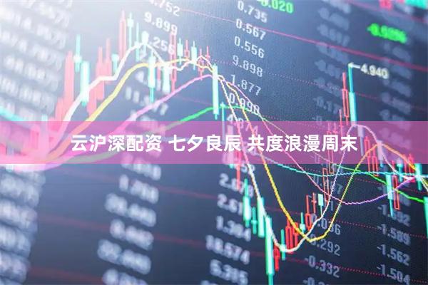 云沪深配资 七夕良辰 共度浪漫周末