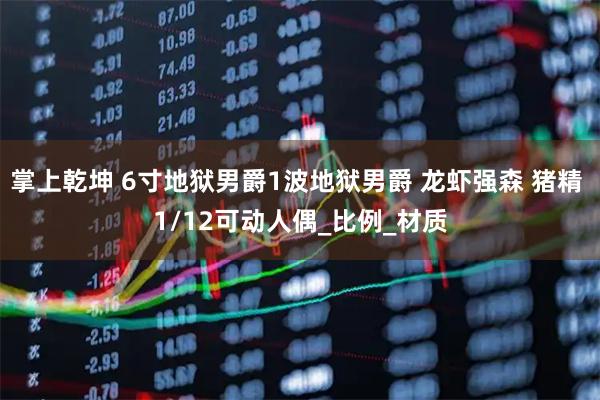 掌上乾坤 6寸地狱男爵1波地狱男爵 龙虾强森 猪精 1/12可动人偶_比例_材质