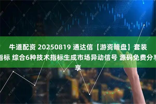 牛道配资 20250819 通达信【游资暗盘】套装指标 综合6种技术指标生成市场异动信号 源码免费分享