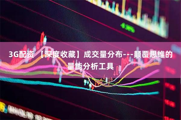 3G配资 【深度收藏】成交量分布---颠覆思维的量能分析工具