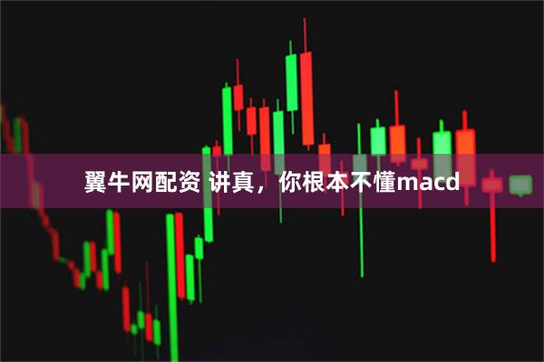 翼牛网配资 讲真，你根本不懂macd