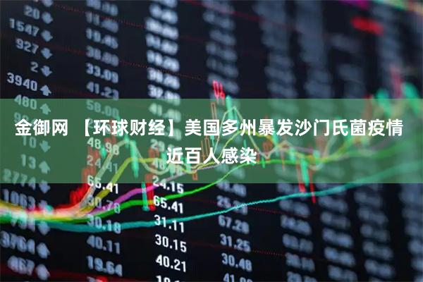 金御网 【环球财经】美国多州暴发沙门氏菌疫情 近百人感染