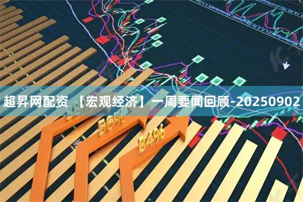 超昇网配资 【宏观经济】一周要闻回顾-20250902