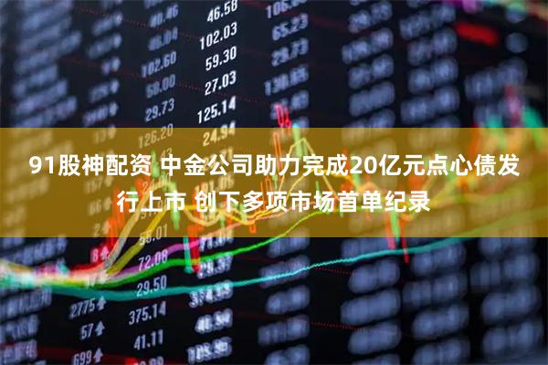 91股神配资 中金公司助力完成20亿元点心债发行上市 创下多项市场首单纪录