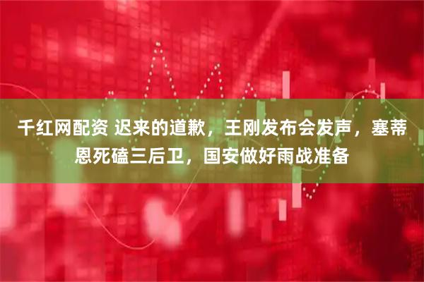 千红网配资 迟来的道歉，王刚发布会发声，塞蒂恩死磕三后卫，国安做好雨战准备