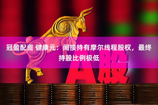 冠盈配资 健康元：间接持有摩尔线程股权，最终持股比例极低