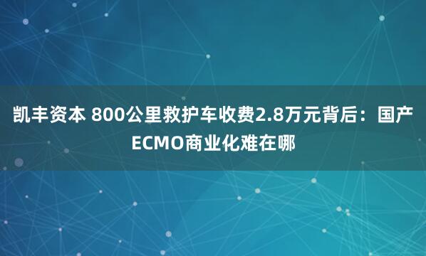 凯丰资本 800公里救护车收费2.8万元背后：国产ECMO商业化难在哪