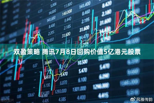 双盈策略 腾讯7月8日回购价值5亿港元股票