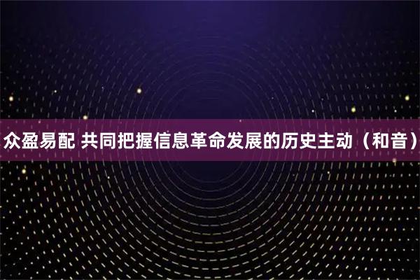 众盈易配 共同把握信息革命发展的历史主动（和音）