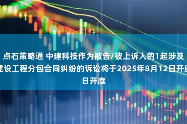 点石策略通 中建科技作为被告/被上诉人的1起涉及建设工程分包合同纠纷的诉讼将于2025年8月12日开庭