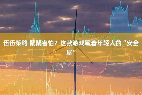 伍伍策略 鼠鼠害怕？这款游戏藏着年轻人的“安全屋”